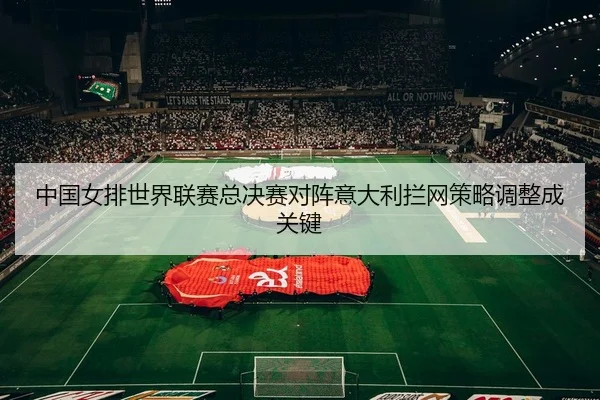 zhong-guo-nv-pai-shi-jie-lian-sai-zong-jue-sai-dui-zhen-yi-da-li-lan-wang-ce-lve-tiao-zheng-cheng-guan-jian-2-921.jpg